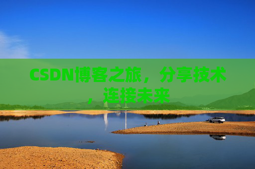 CSDN博客之旅，分享技术，连接未来