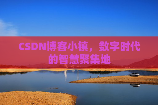 CSDN博客小镇，数字时代的智慧聚集地